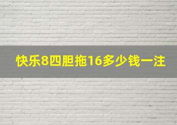 快乐8四胆拖16多少钱一注