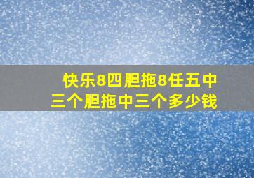 快乐8四胆拖8任五中三个胆拖中三个多少钱