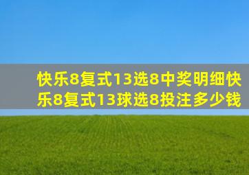 快乐8复式13选8中奖明细快乐8复式13球选8投注多少钱