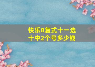 快乐8复式十一选十中2个号多少钱