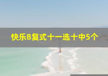 快乐8复式十一选十中5个