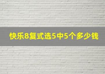 快乐8复式选5中5个多少钱