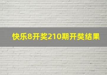 快乐8开奖210期开奘结果