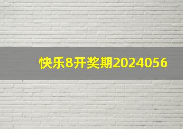 快乐8开奖期2024056