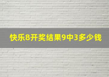 快乐8开奖结果9中3多少钱