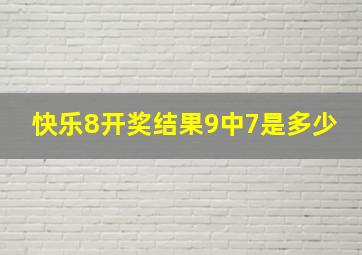 快乐8开奖结果9中7是多少