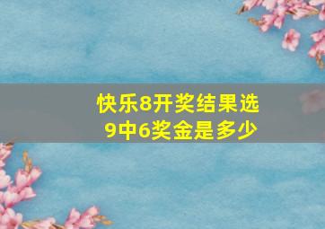 快乐8开奖结果选9中6奖金是多少