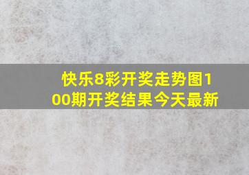 快乐8彩开奖走势图100期开奖结果今天最新