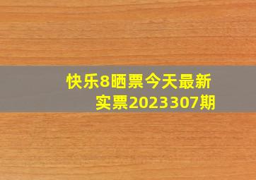 快乐8晒票今天最新实票2023307期