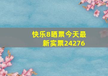 快乐8晒票今天最新实票24276