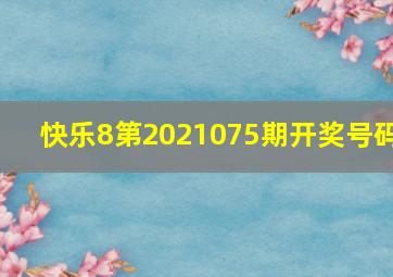 快乐8第2021075期开奖号码