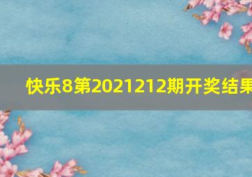 快乐8第2021212期开奖结果