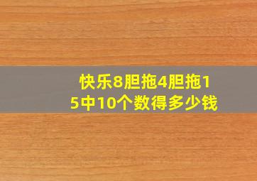 快乐8胆拖4胆拖15中10个数得多少钱