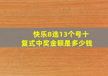 快乐8选13个号十复式中奖金额是多少钱