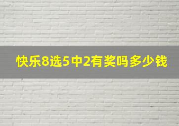 快乐8选5中2有奖吗多少钱