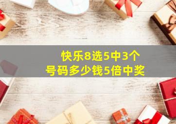 快乐8选5中3个号码多少钱5倍中奖