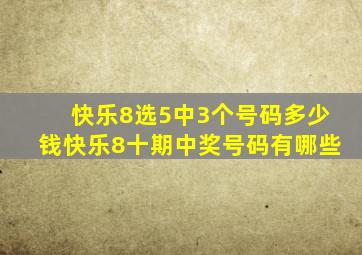 快乐8选5中3个号码多少钱快乐8十期中奖号码有哪些