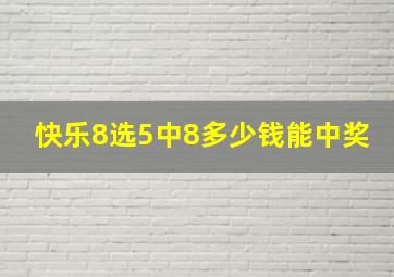 快乐8选5中8多少钱能中奖