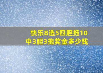 快乐8选5四胆拖10中3胆3拖奖金多少钱