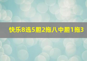 快乐8选5胆2拖八中胆1拖3