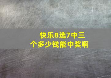 快乐8选7中三个多少钱能中奖啊