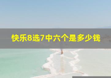 快乐8选7中六个是多少钱