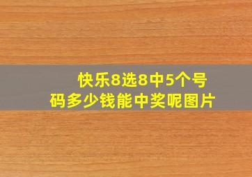 快乐8选8中5个号码多少钱能中奖呢图片