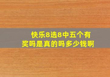 快乐8选8中五个有奖吗是真的吗多少钱啊