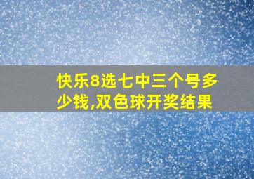 快乐8选七中三个号多少钱,双色球开奖结果