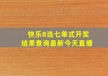 快乐8选七单式开奖结果查询最新今天直播