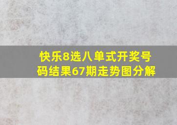 快乐8选八单式开奖号码结果67期走势图分解