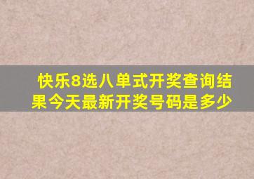 快乐8选八单式开奖查询结果今天最新开奖号码是多少