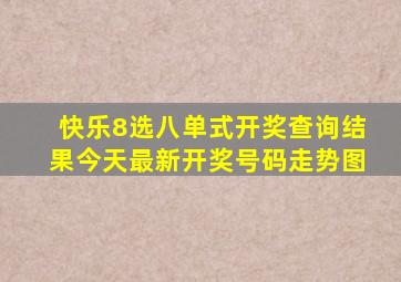 快乐8选八单式开奖查询结果今天最新开奖号码走势图