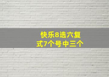 快乐8选六复式7个号中三个