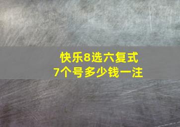 快乐8选六复式7个号多少钱一注