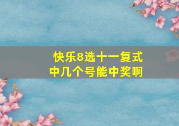 快乐8选十一复式中几个号能中奖啊