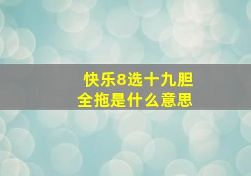 快乐8选十九胆全拖是什么意思