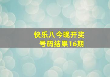 快乐八今晚开奖号码结果16期