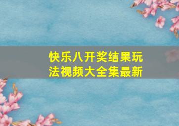 快乐八开奖结果玩法视频大全集最新