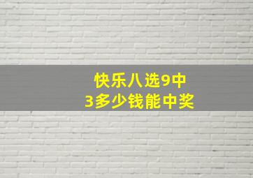 快乐八选9中3多少钱能中奖