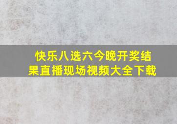 快乐八选六今晚开奖结果直播现场视频大全下载