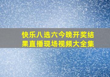 快乐八选六今晚开奖结果直播现场视频大全集