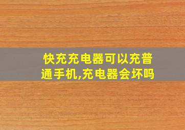 快充充电器可以充普通手机,充电器会坏吗