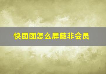 快团团怎么屏蔽非会员