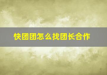 快团团怎么找团长合作