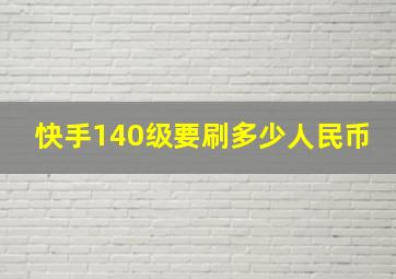 快手140级要刷多少人民币