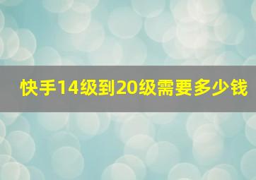 快手14级到20级需要多少钱