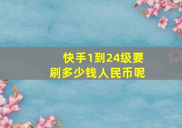 快手1到24级要刷多少钱人民币呢