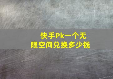 快手Pk一个无限空问兑换多少钱