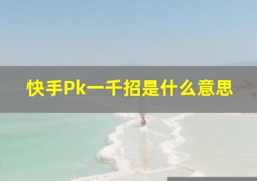 快手Pk一千招是什么意思